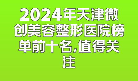 2024年天津微创美容整形医院榜单前十名，值得关注