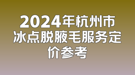 2024年杭州市冰点脱腋毛服务定价参考