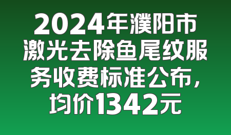 2024年濮阳市激光去除鱼尾纹服务收费标准公布，均价1342元