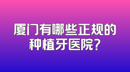 厦门有哪些正规的种植牙医院？