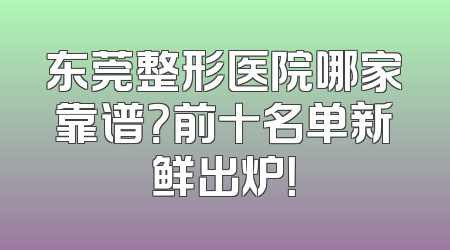 东莞整形医院哪家靠谱？前十名单新鲜出炉！