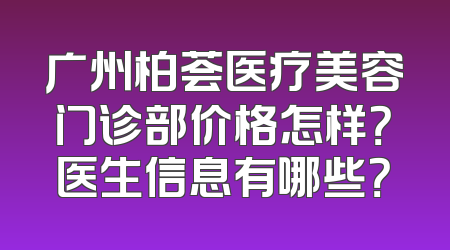 广州柏荟医疗美容门诊部价格怎样？医生信息有哪些？