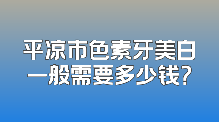 平凉市色素牙美白一般需要多少钱？