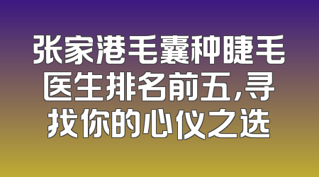 张家港毛囊种睫毛医生排名前五，寻找你的心仪之选