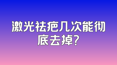 激光祛疤几次能彻底去掉？