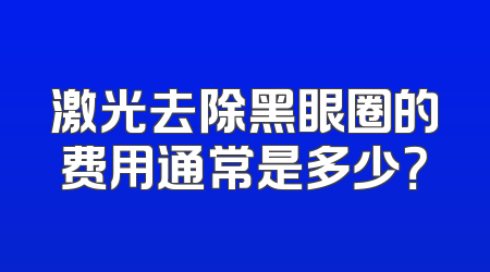 激光去除黑眼圈的费用通常是多少？