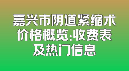 嘉兴市阴道紧缩术价格概览：收费表及热门信息
