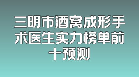 三明市酒窝成形手术医生实力榜单前十预测
