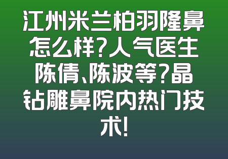 江州米兰柏羽隆鼻怎么样？人气医生陈倩、陈波等？晶钻雕鼻院内热门技术！