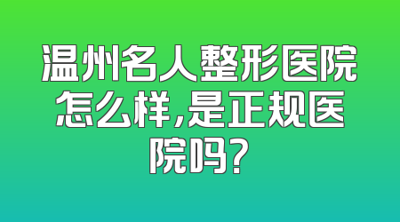温州名人整形医院怎么样，是正规医院吗？