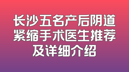 长沙五名产后阴道紧缩手术医生推荐及详细介绍