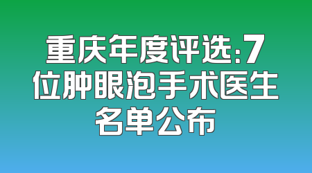 重庆年度评选：7位肿眼泡手术医生名单公布