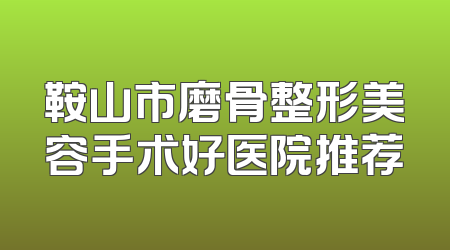 鞍山市磨骨整形美容手术好医院推荐