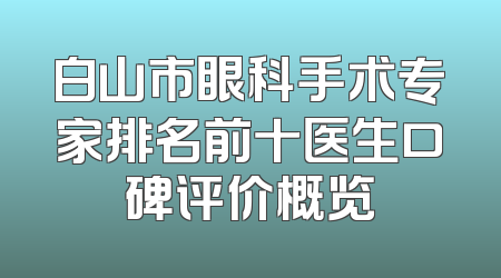 白山市眼科手术专家排名前十医生口碑评价概览