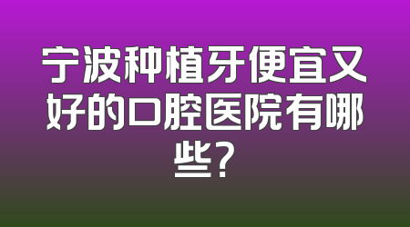宁波种植牙便宜又好的口腔医院有哪些？