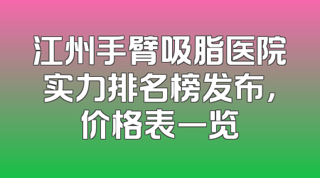 江州手臂吸脂医院实力排名榜发布，价格表一览