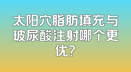 太阳穴脂肪填充与玻尿酸注射哪个更优？