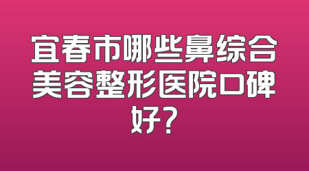 宜春市哪些鼻综合美容整形医院口碑好？