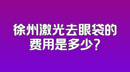 徐州激光去眼袋的费用是多少？