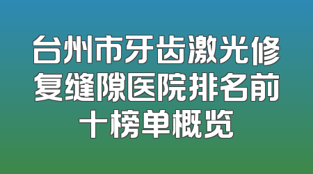 台州市牙齿激光修复缝隙医院排名前十榜单概览