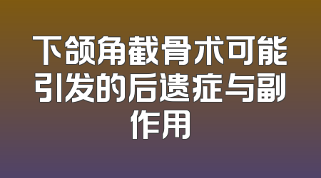 下颌角截骨术可能引发的后遗症与副作用