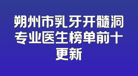 朔州市乳牙开髓洞专业医生榜单前十更新