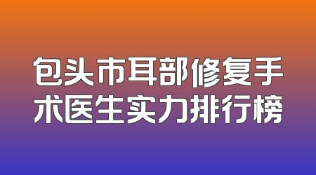 包头市耳部修复手术医生实力排行榜