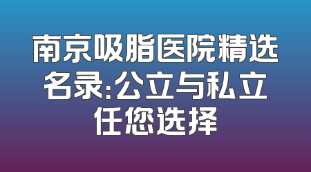 南京吸脂医院精选名录：公立与私立任您选择