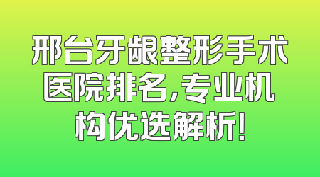 邢台牙龈整形手术医院排名，专业机构优选解析！