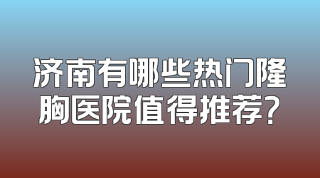 济南有哪些热门隆胸医院值得推荐？