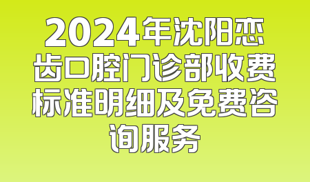 2024年沈阳恋齿口腔门诊部收费标准明细及免费咨询服务