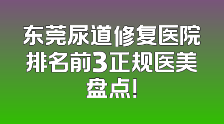 东莞尿道修复医院排名前3正规医美盘点!