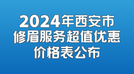 2024年西安市修眉服务超值优惠价格表公布