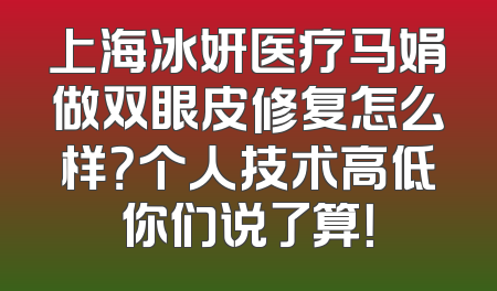 上海冰妍医疗马娟做双眼皮修复怎么样？个人技术高低你们说了算！