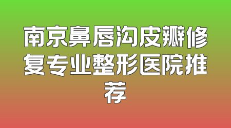 南京鼻唇沟皮瓣修复专业整形医院推荐