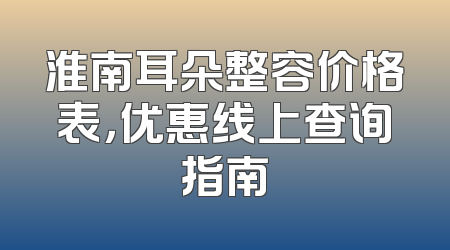 淮南耳朵整容价格表，优惠线上查询指南