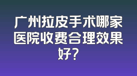 广州拉皮手术哪家医院收费合理效果好？