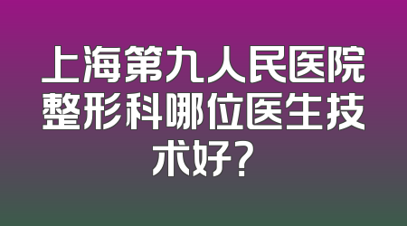 上海第九人民医院整形科哪位医生技术好？