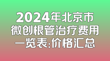2024年北京市微创根管治疗费用一览表：价格汇总