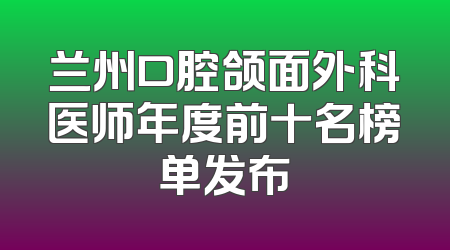 兰州口腔颌面外科医师年度前十名榜单发布
