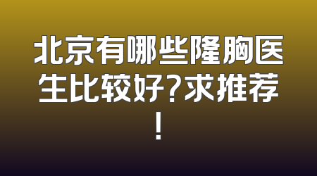 北京有哪些隆胸医生比较好？求推荐！