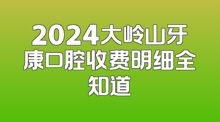 2024大岭山牙康口腔收费明细全知道
