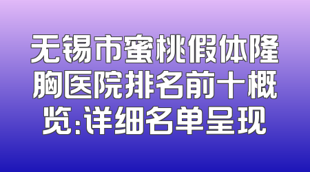 无锡市蜜桃假体隆胸医院排名前十概览：详细名单呈现