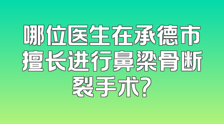 哪位医生在承德市擅长进行鼻梁骨断裂手术？