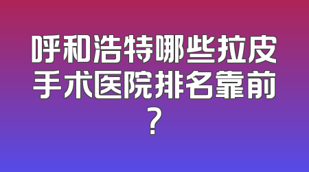 呼和浩特哪些拉皮手术医院排名靠前？