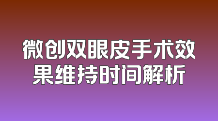 微创双眼皮手术效果维持时间解析
