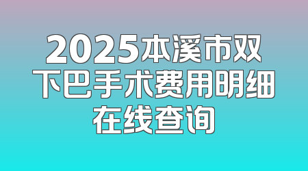 2025本溪市双下巴手术费用明细在线查询