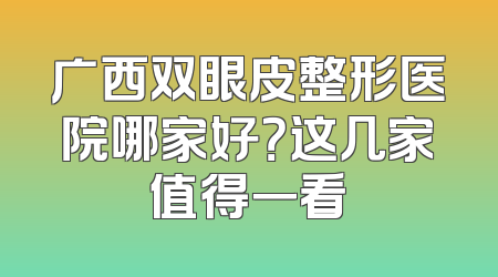 广西双眼皮整形医院哪家好？这几家值得一看