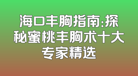 海口丰胸指南：探秘蜜桃丰胸术十大专家精选