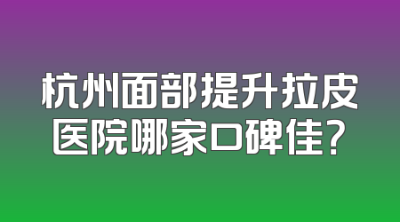 杭州面部提升拉皮医院哪家口碑佳？